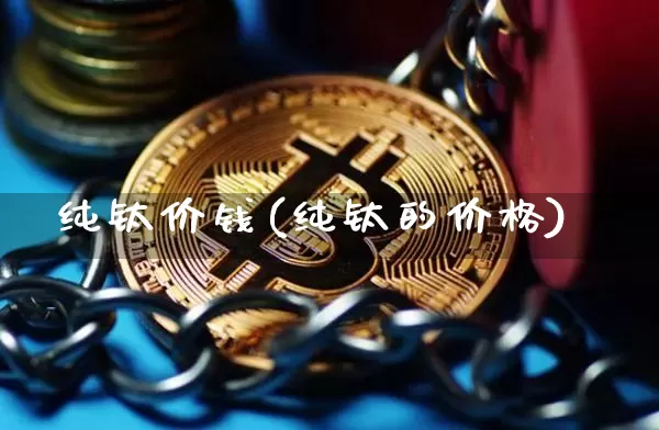 纯钛价钱(纯钛的价格)_https://www.qgjzrcxxzxpt.com_大商所_第1张