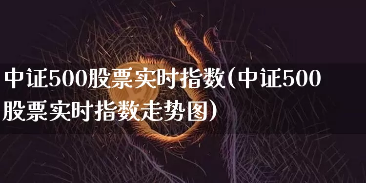 中证500股票实时指数(中证500股票实时指数走势图)_https://www.qgjzrcxxzxpt.com_上期所_第1张