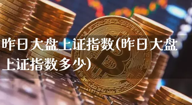 昨日大盘上证指数(昨日大盘上证指数多少)_https://www.qgjzrcxxzxpt.com_上期能源_第1张
