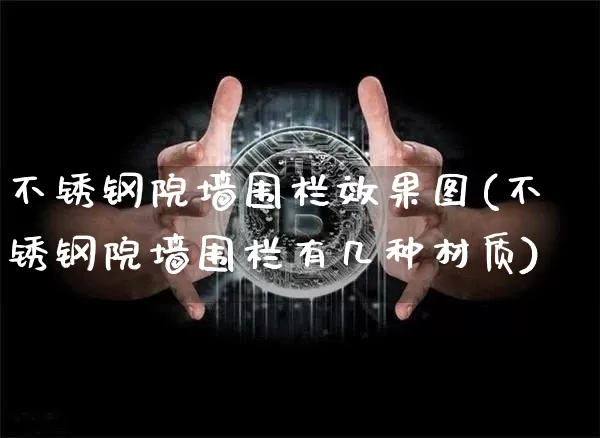 不锈钢院墙围栏效果图(不锈钢院墙围栏有几种材质)_https://www.qgjzrcxxzxpt.com_中金所_第1张