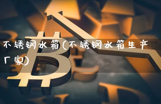 不锈钢水箱(不锈钢水箱生产厂家)_https://www.qgjzrcxxzxpt.com_中金所_第1张