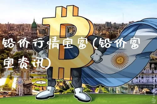 铅价行情宝富(铅价富宝资讯)_https://www.qgjzrcxxzxpt.com_中金所_第1张