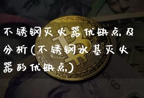 不锈钢灭火器优缺点及分析(不锈钢水基灭火器的优缺点)_https://www.qgjzrcxxzxpt.com_上期所_第1张