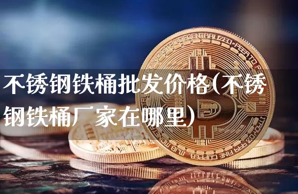 不锈钢铁桶批发价格(不锈钢铁桶厂家在哪里)_https://www.qgjzrcxxzxpt.com_大商所_第1张