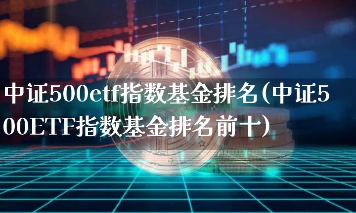 中证500etf指数基金排名(中证500ETF指数基金排名前十)_https://www.qgjzrcxxzxpt.com_上期能源_第1张