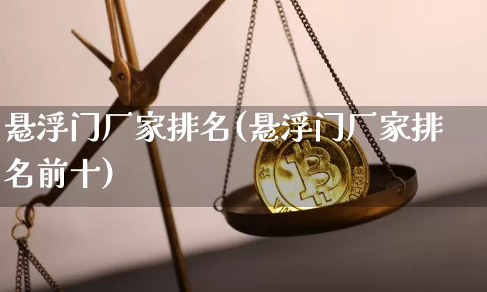 悬浮门厂家排名(悬浮门厂家排名前十)_https://www.qgjzrcxxzxpt.com_郑商所_第1张
