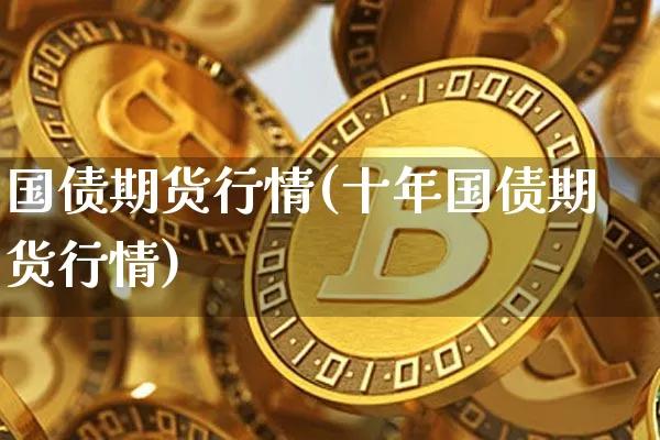 国债期货行情(十年国债期货行情)_https://www.qgjzrcxxzxpt.com_上期所_第1张