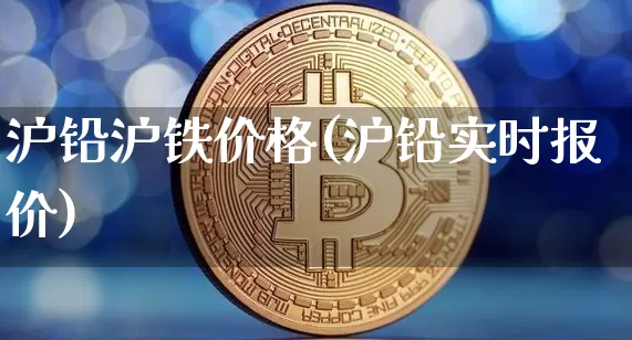 沪铅沪铁价格(沪铅实时报价)_https://www.qgjzrcxxzxpt.com_广期所_第1张