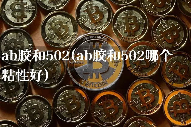 ab胶和502(ab胶和502哪个粘性好)_https://www.qgjzrcxxzxpt.com_上期能源_第1张