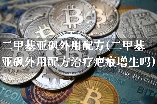 二甲基亚砜外用配方(二甲基亚砜外用配方治疗疤痕增生吗)_https://www.qgjzrcxxzxpt.com_广期所_第1张