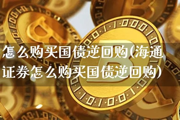 怎么购买国债逆回购(海通证券怎么购买国债逆回购)_https://www.qgjzrcxxzxpt.com_大商所_第1张
