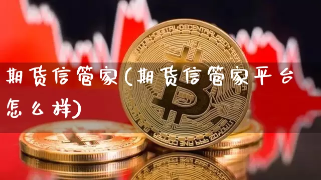 期货信管家(期货信管家平台怎么样)_https://www.qgjzrcxxzxpt.com_大商所_第1张