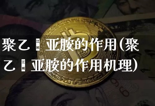 聚乙烯亚胺的作用(聚乙烯亚胺的作用机理)_https://www.qgjzrcxxzxpt.com_广期所_第1张