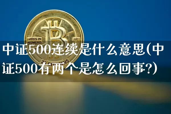 中证500连续是什么意思(中证500有两个是怎么回事?)_https://www.qgjzrcxxzxpt.com_上期所_第1张