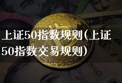 上证50指数规则(上证50指数交易规则)_https://www.qgjzrcxxzxpt.com_广期所_第1张