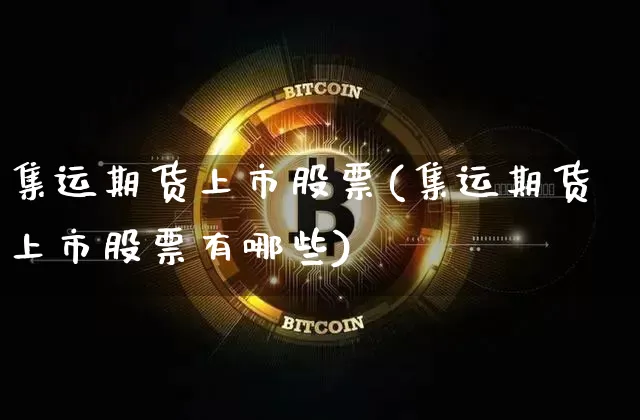 集运期货上市股票(集运期货上市股票有哪些)_https://www.qgjzrcxxzxpt.com_郑商所_第1张