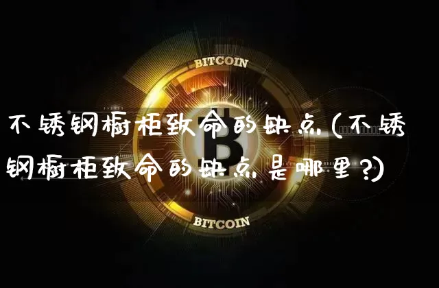 不锈钢橱柜致命的缺点(不锈钢橱柜致命的缺点是哪里?)_https://www.qgjzrcxxzxpt.com_中金所_第1张
