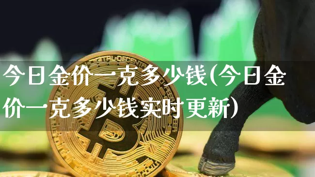 今日金价一克多少钱(今日金价一克多少钱实时更新)_https://www.qgjzrcxxzxpt.com_大商所_第1张