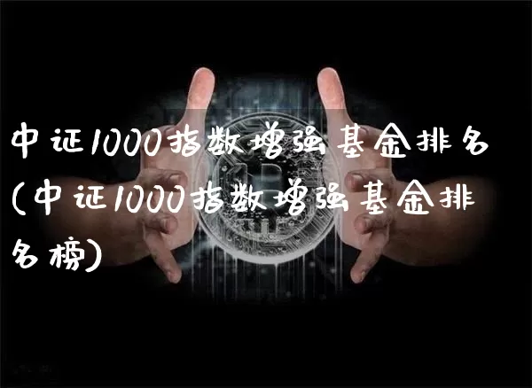 中证1000指数增强基金排名(中证1000指数增强基金排名榜)_https://www.qgjzrcxxzxpt.com_郑商所_第1张