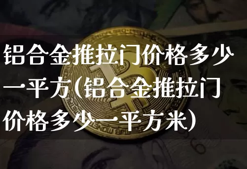 铝合金推拉门价格多少一平方(铝合金推拉门价格多少一平方米)_https://www.qgjzrcxxzxpt.com_广期所_第1张