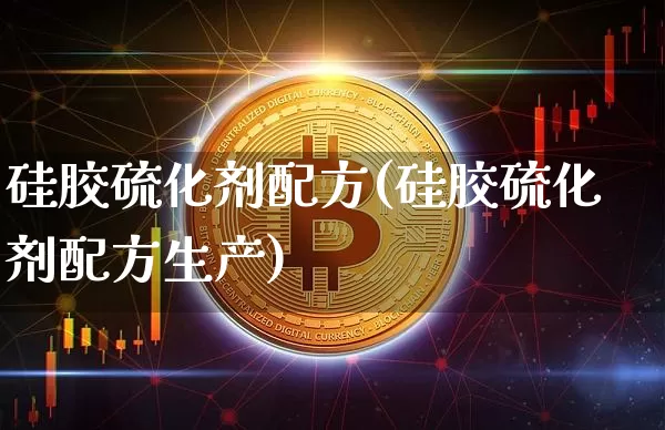 硅胶硫化剂配方(硅胶硫化剂配方生产)_https://www.qgjzrcxxzxpt.com_上期能源_第1张