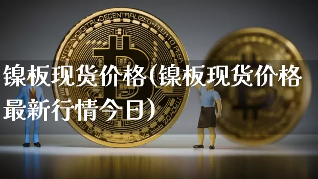 镍板现货价格(镍板现货价格最新行情今日)_上期所_第1张_财经网 镍板现货价格(镍板现货价格最新行情今日)_https://www.qgjzrcxxzxpt.com_上期所_第1张