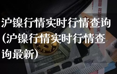 沪镍行情实时行情查询(沪镍行情实时行情查询最新)_https://www.qgjzrcxxzxpt.com_广期所_第1张