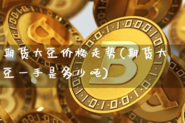期货大豆价格走势(期货大豆一手是多少吨)_https://www.qgjzrcxxzxpt.com_大商所_第1张