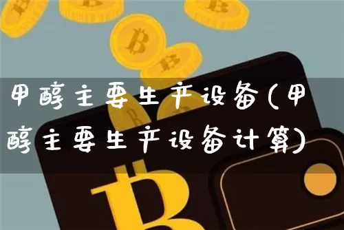 甲醇主要生产设备(甲醇主要生产设备计算)_https://www.qgjzrcxxzxpt.com_广期所_第1张