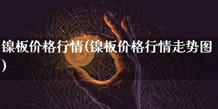 镍板价格行情(镍板价格行情走势图)_https://www.qgjzrcxxzxpt.com_大商所_第1张