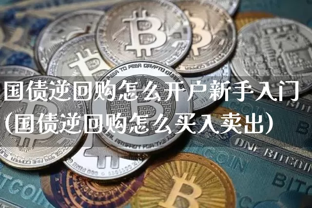 国债逆回购怎么开户新手入门(国债逆回购怎么买入卖出)_https://www.qgjzrcxxzxpt.com_郑商所_第1张