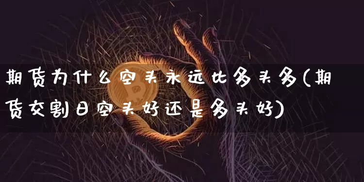 期货为什么空头永远比多头多(期货交割日空头好还是多头好)_https://www.qgjzrcxxzxpt.com_中金所_第1张