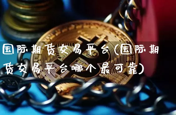 国际期货交易平台(国际期货交易平台哪个最可靠)_https://www.qgjzrcxxzxpt.com_上期能源_第1张