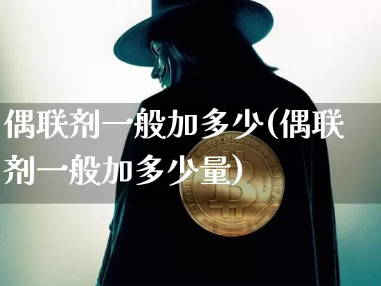 偶联剂一般加多少(偶联剂一般加多少量)_https://www.qgjzrcxxzxpt.com_中金所_第1张
