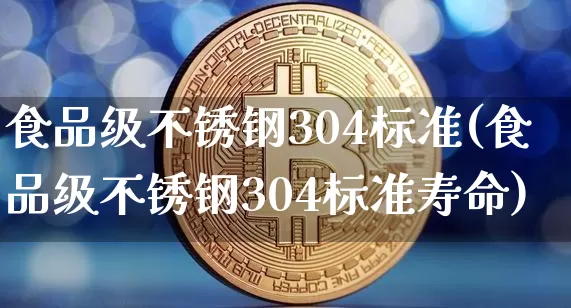 食品级不锈钢304标准(食品级不锈钢304标准寿命)_https://www.qgjzrcxxzxpt.com_郑商所_第1张