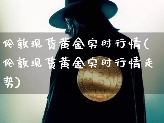 伦敦现货黄金实时行情(伦敦现货黄金实时行情走势)_https://www.qgjzrcxxzxpt.com_上期能源_第1张