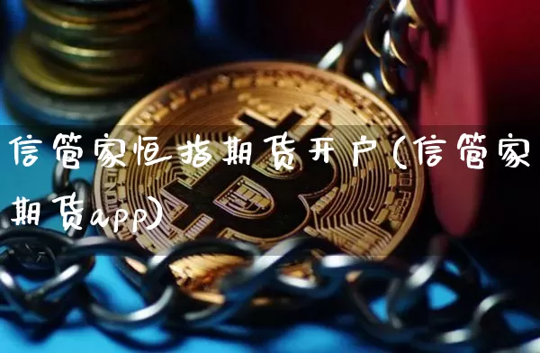 信管家恒指期货开户(信管家期货app)_https://www.qgjzrcxxzxpt.com_广期所_第1张