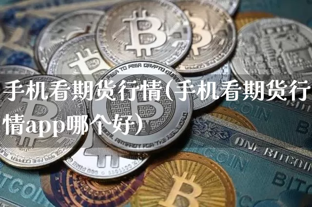 手机看期货行情(手机看期货行情app哪个好)_https://www.qgjzrcxxzxpt.com_上期能源_第1张