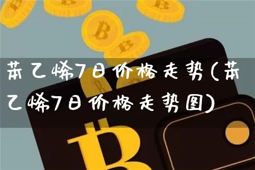 苯乙烯7日价格走势(苯乙烯7日价格走势图)_https://www.qgjzrcxxzxpt.com_上期能源_第1张