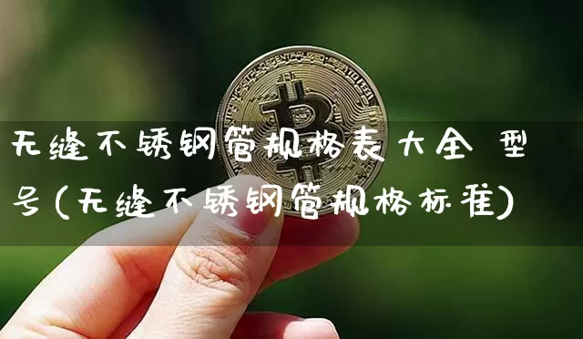 无缝不锈钢管规格表大全 型号(无缝不锈钢管规格标准)_https://www.qgjzrcxxzxpt.com_郑商所_第1张