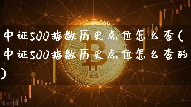中证500指数历史点位怎么查(中证500指数历史点位怎么查的)_https://www.qgjzrcxxzxpt.com_上期所_第1张