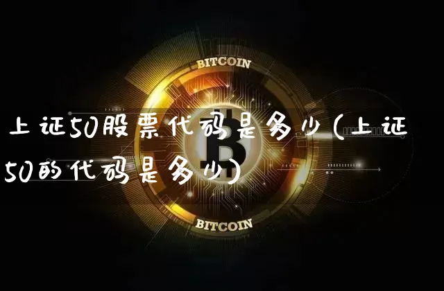 上证50股票代码是多少(上证50的代码是多少)_https://www.qgjzrcxxzxpt.com_大商所_第1张