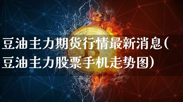 豆油主力期货行情最新消息(豆油主力股票手机走势图)_https://www.qgjzrcxxzxpt.com_广期所_第1张