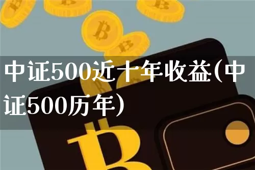中证500近十年收益(中证500历年)_https://www.qgjzrcxxzxpt.com_上期能源_第1张