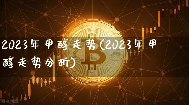 2023年甲醇走势(2023年甲醇走势分析)_https://www.qgjzrcxxzxpt.com_广期所_第1张
