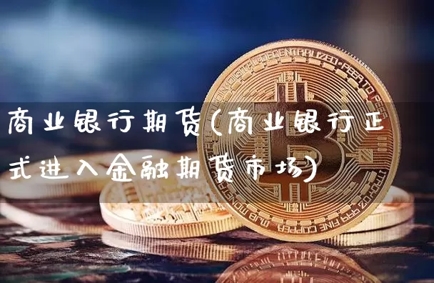 商业银行期货(商业银行正式进入金融期货市场)_https://www.qgjzrcxxzxpt.com_大商所_第1张