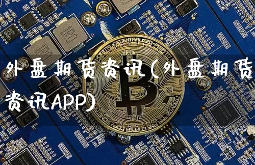 外盘期货资讯(外盘期货资讯APP)_https://www.qgjzrcxxzxpt.com_上期能源_第1张