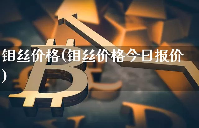 钼丝价格(钼丝价格今日报价)_https://www.qgjzrcxxzxpt.com_大商所_第1张