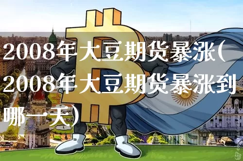 2008年大豆期货暴涨(2008年大豆期货暴涨到哪一天)_https://www.qgjzrcxxzxpt.com_上期能源_第1张