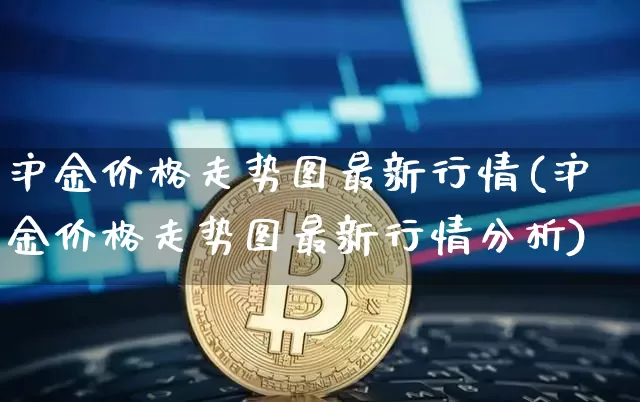 沪金价格走势图最新行情(沪金价格走势图最新行情分析)_https://www.qgjzrcxxzxpt.com_中金所_第1张